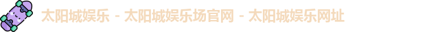 太阳城娱乐 - 太阳城娱乐场官网 - 太阳城娱乐网址